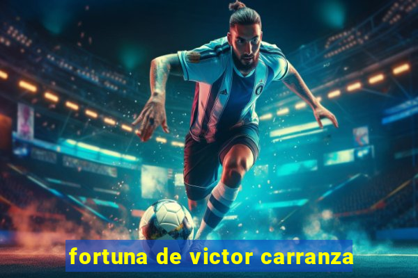 fortuna de victor carranza